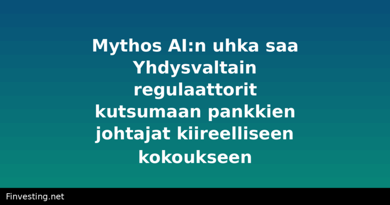 Mythos AI:n uhka saa Yhdysvaltain regulaattorit kutsumaan pankkien johtajat kiireelliseen kokoukseen