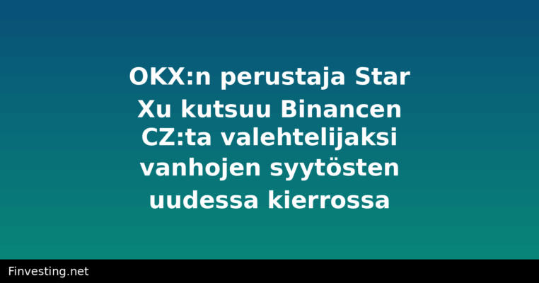 OKX:n perustaja Star Xu kutsuu Binancen CZ:ta valehtelijaksi vanhojen syytösten uudessa kierrossa