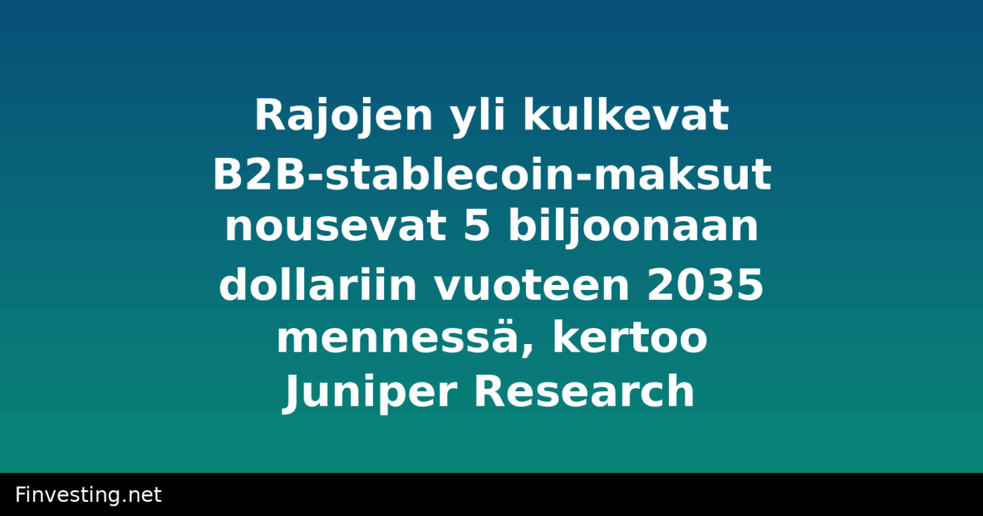 Rajojen yli kulkevat B2B-stablecoin-maksut nousevat 5 biljoonaan dollariin vuoteen 2035 mennessä, kertoo Juniper Research