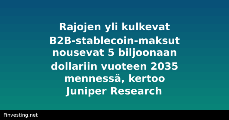 Rajojen yli kulkevat B2B-stablecoin-maksut nousevat 5 biljoonaan dollariin vuoteen 2035 mennessä, kertoo Juniper Research