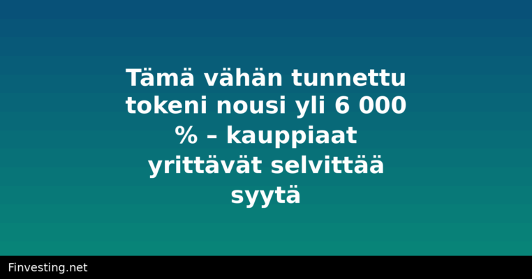 Tämä vähän tunnettu tokeni nousi yli 6 000 % – kauppiaat yrittävät selvittää syytä