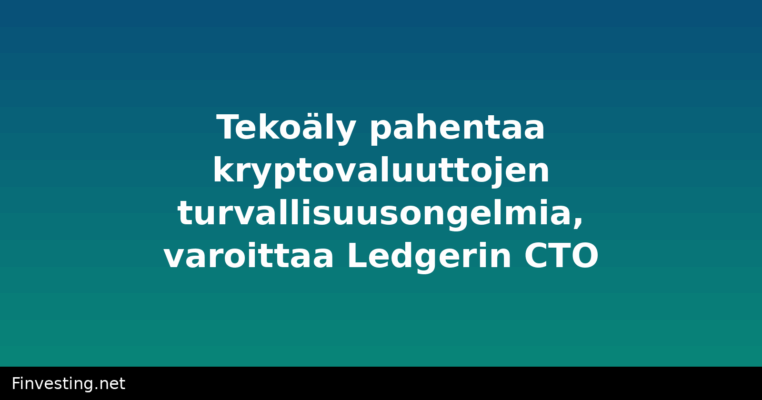 Tekoäly pahentaa kryptovaluuttojen turvallisuusongelmia, varoittaa Ledgerin CTO