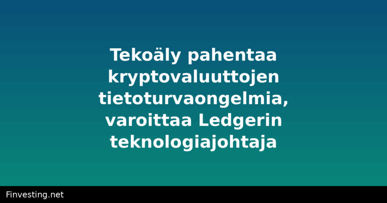Tekoäly pahentaa kryptovaluuttojen tietoturvaongelmia, varoittaa Ledgerin teknologiajohtaja