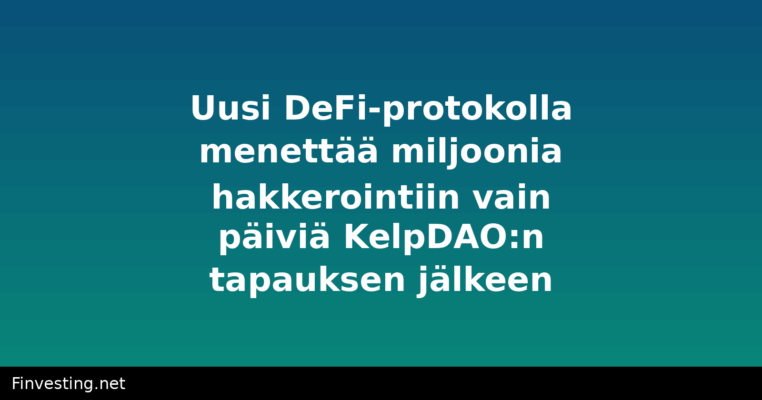 Uusi DeFi-protokolla menettää miljoonia hakkerointiin vain päiviä KelpDAO:n tapauksen jälkeen