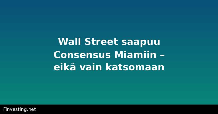 Wall Street saapuu Consensus Miamiin – eikä vain katsomaan