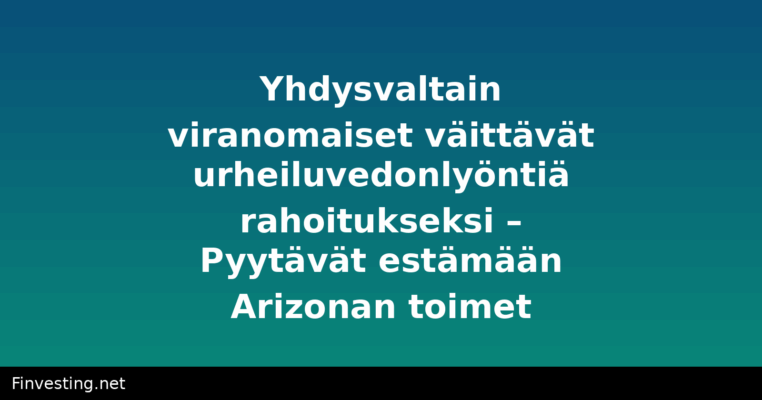 Yhdysvaltain viranomaiset väittävät urheiluvedonlyöntiä rahoitukseksi – Pyytävät estämään Arizonan toimet