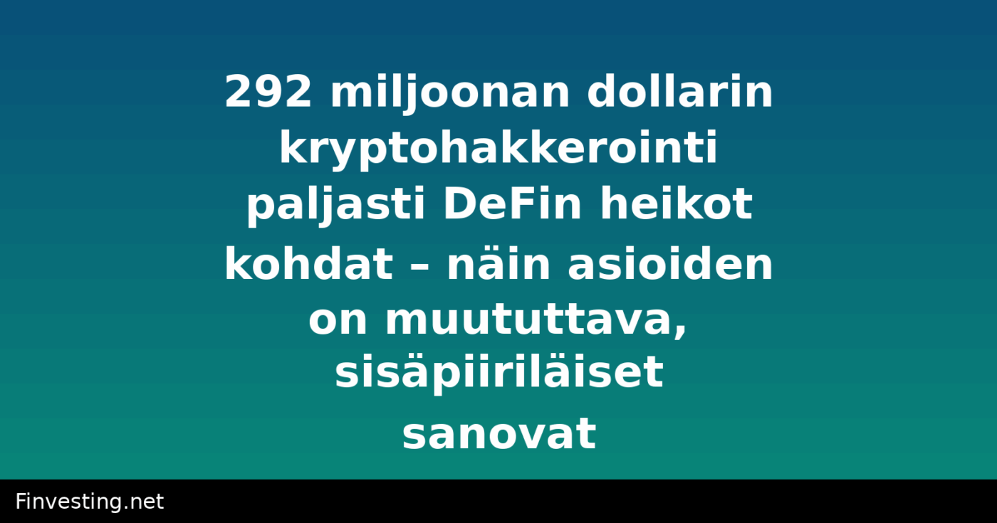 292 miljoonan dollarin kryptohakkerointi paljasti DeFin heikot kohdat – näin asioiden on muututtava, sisäpiiriläiset sanovat