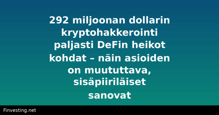 292 miljoonan dollarin kryptohakkerointi paljasti DeFin heikot kohdat – näin asioiden on muututtava, sisäpiiriläiset sanovat
