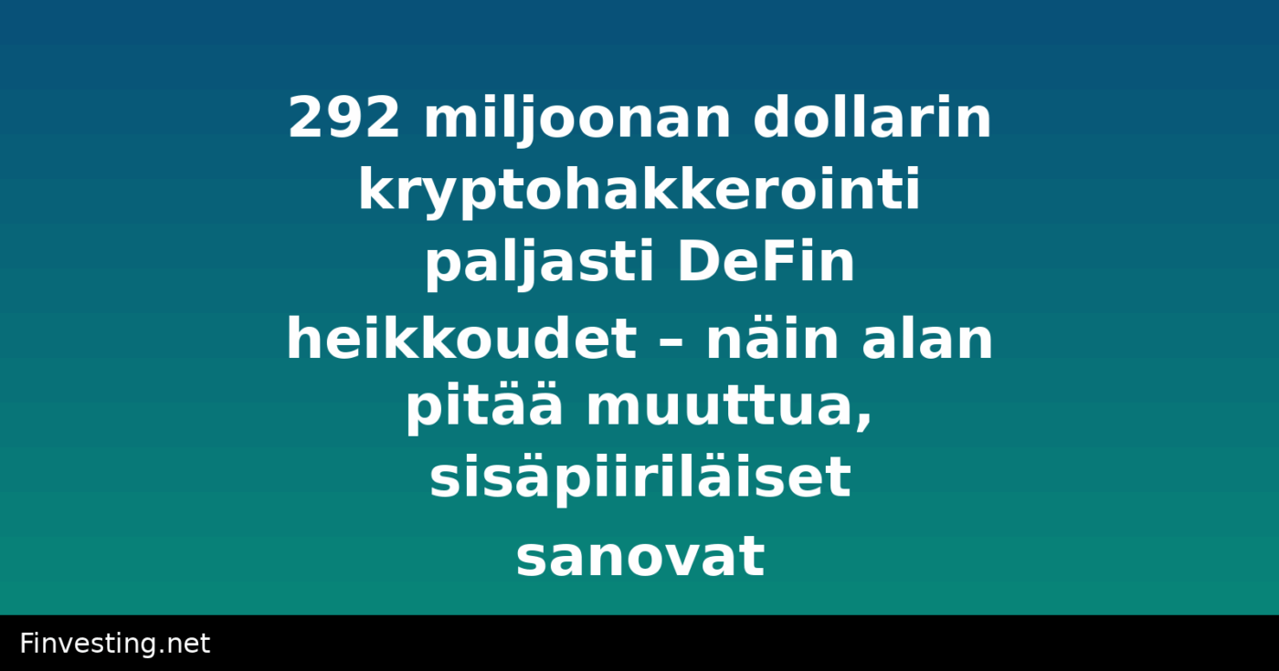 292 miljoonan dollarin kryptohakkerointi paljasti DeFin heikkoudet – näin alan pitää muuttua, sisäpiiriläiset sanovat