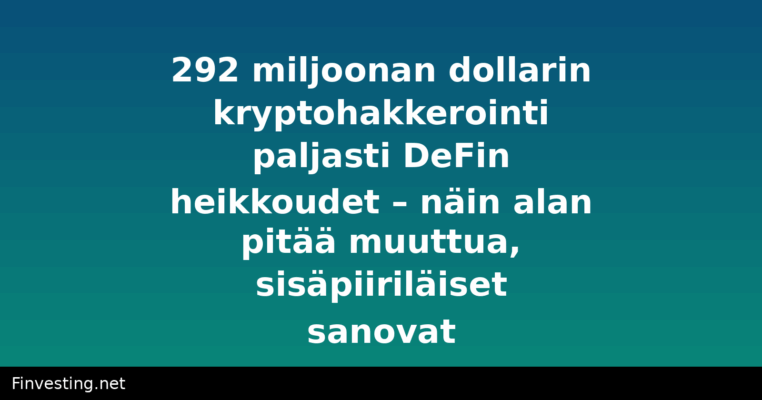 292 miljoonan dollarin kryptohakkerointi paljasti DeFin heikkoudet – näin alan pitää muuttua, sisäpiiriläiset sanovat