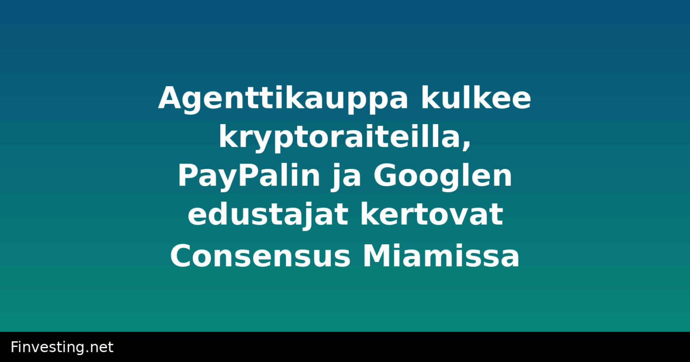 Agenttikauppa kulkee kryptoraiteilla, PayPalin ja Googlen edustajat kertovat Consensus Miamissa
