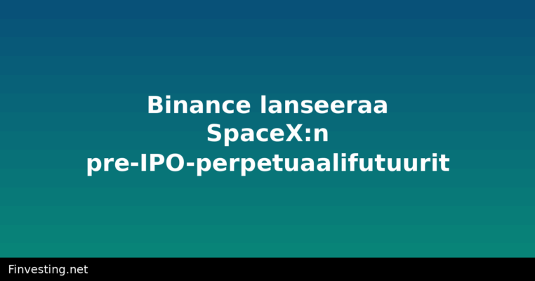 Binance lanseeraa SpaceX:n pre-IPO-perpetuaalifutuurit