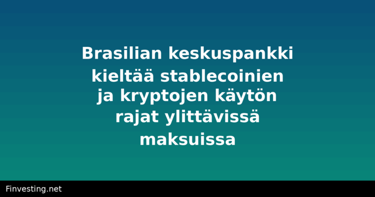 Brasilian keskuspankki kieltää stablecoinien ja kryptojen käytön rajat ylittävissä maksuissa