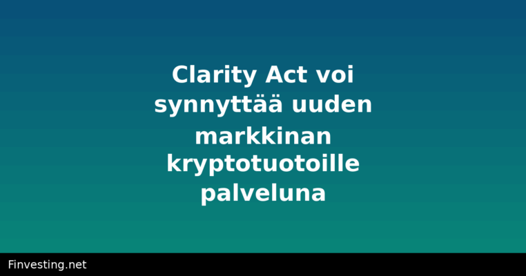 Clarity Act voi synnyttää uuden markkinan kryptotuotoille palveluna