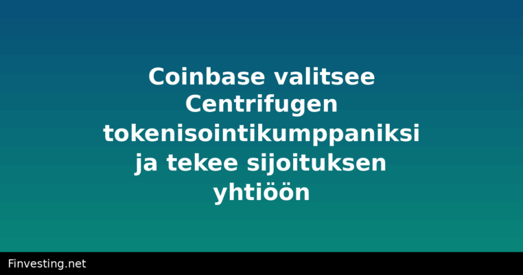 Coinbase valitsee Centrifugen tokenisointikumppaniksi ja tekee sijoituksen yhtiöön
