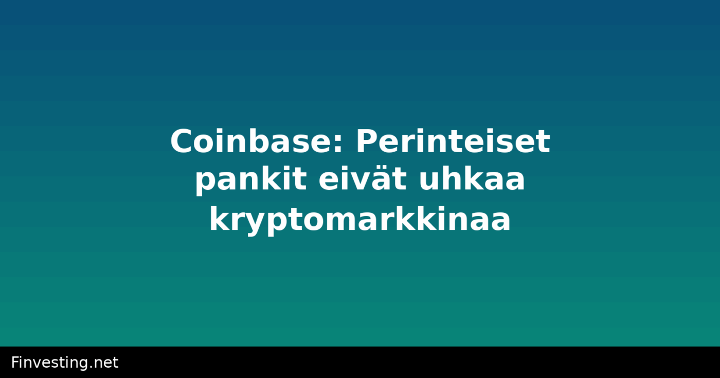 Coinbase: Perinteiset pankit eivät uhkaa kryptomarkkinaa