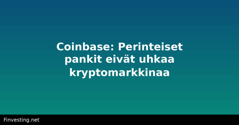 Coinbase: Perinteiset pankit eivät uhkaa kryptomarkkinaa