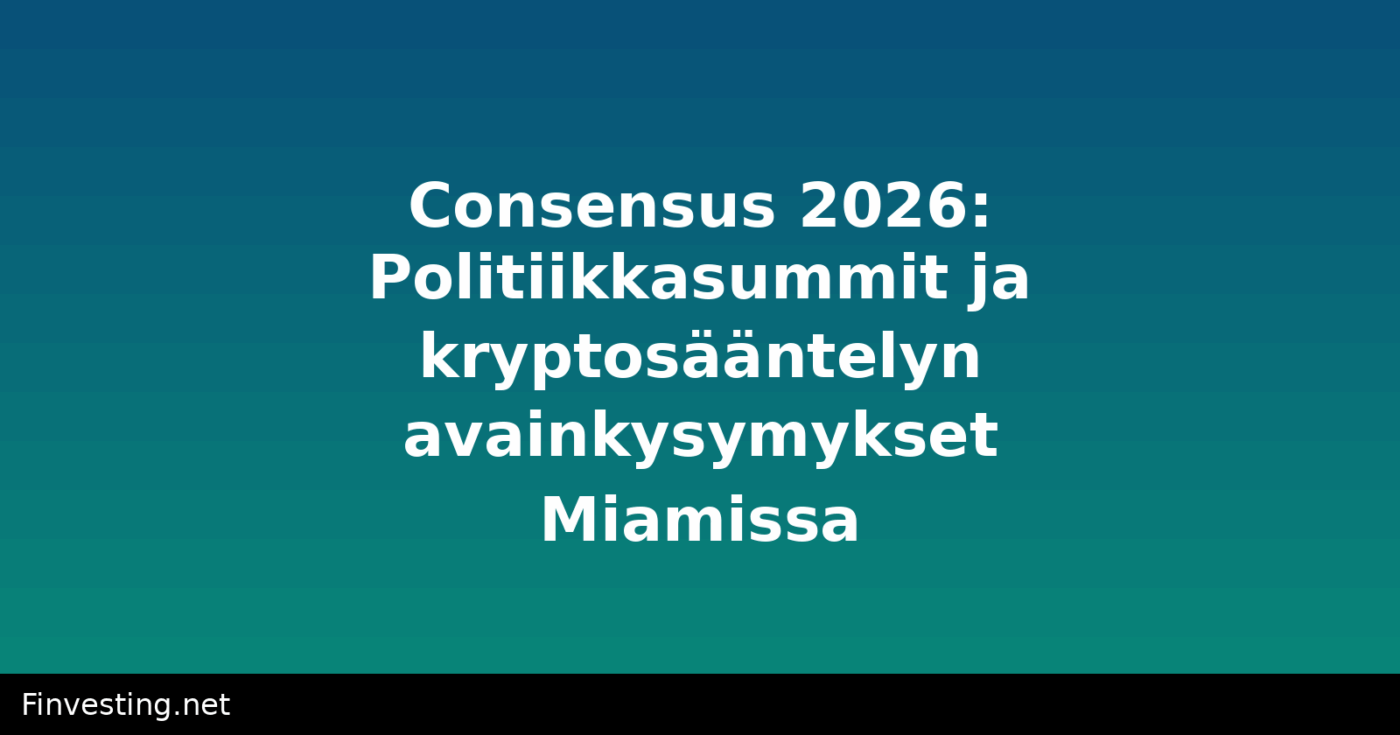 Consensus 2026: Politiikkasummit ja kryptosääntelyn avainkysymykset Miamissa