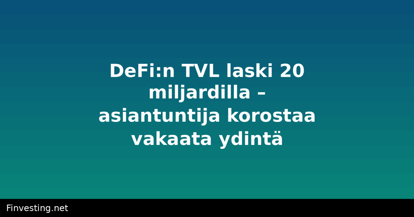 DeFi:n TVL laski 20 miljardilla – asiantuntija korostaa vakaata ydintä