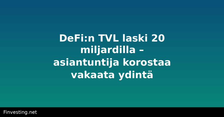 DeFi:n TVL laski 20 miljardilla – asiantuntija korostaa vakaata ydintä