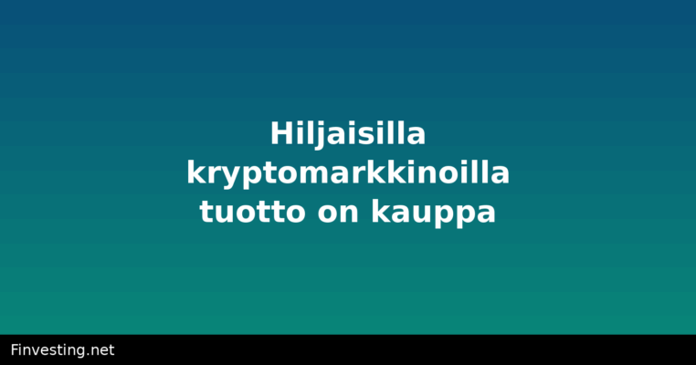Hiljaisilla kryptomarkkinoilla tuotto on kauppa