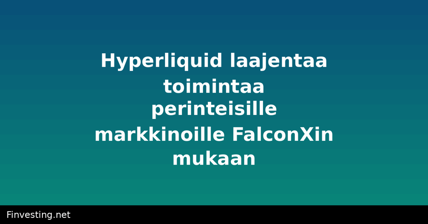 Hyperliquid laajentaa toimintaa perinteisille markkinoille FalconXin mukaan