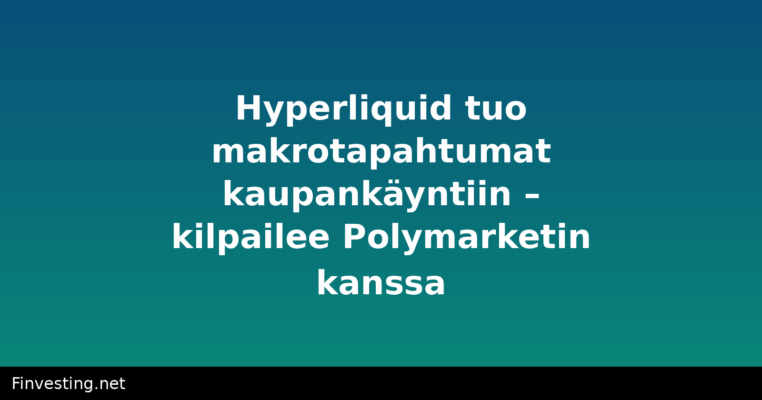 Hyperliquid tuo makrotapahtumat kaupankäyntiin – kilpailee Polymarketin kanssa