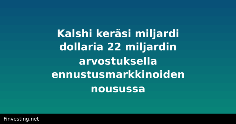 Kalshi keräsi miljardi dollaria 22 miljardin arvostuksella ennustusmarkkinoiden nousussa