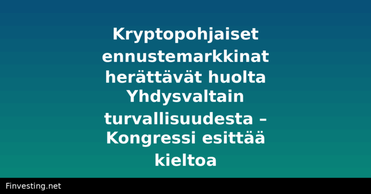 Kryptopohjaiset ennustemarkkinat herättävät huolta Yhdysvaltain turvallisuudesta – Kongressi esittää kieltoa