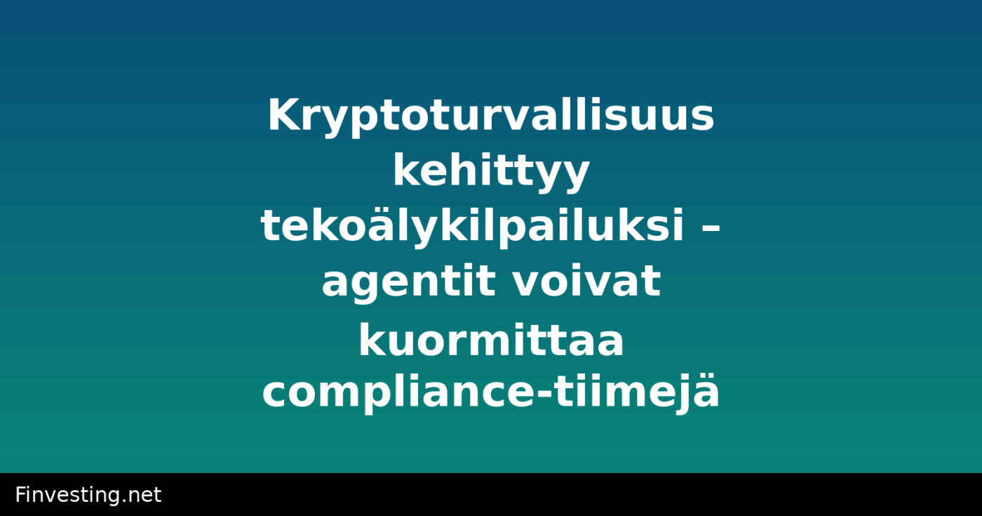 Kryptoturvallisuus kehittyy tekoälykilpailuksi – agentit voivat kuormittaa compliance-tiimejä
