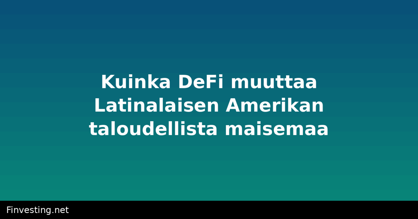 Kuinka DeFi muuttaa Latinalaisen Amerikan taloudellista maisemaa