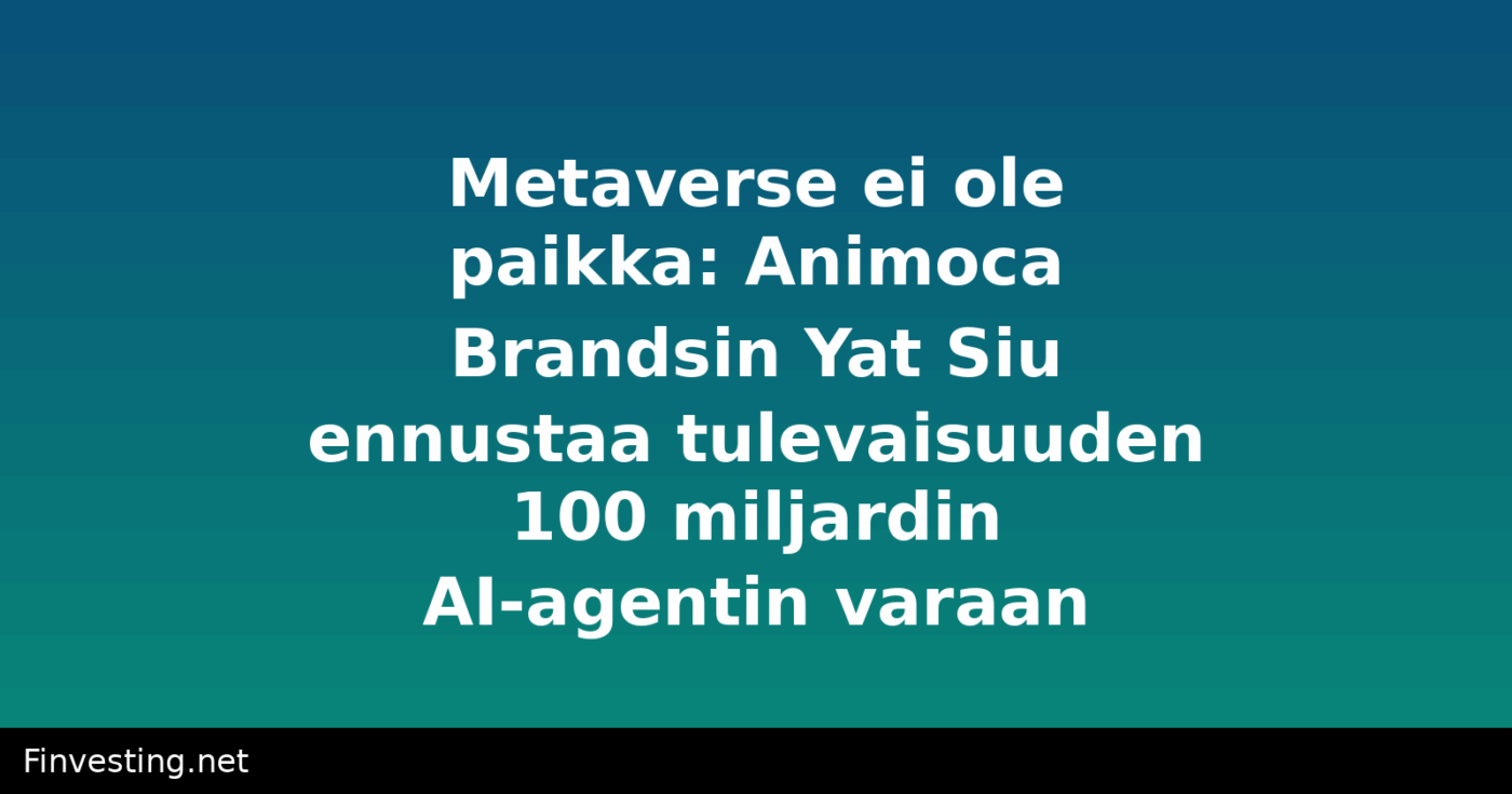 Metaverse ei ole paikka: Animoca Brandsin Yat Siu ennustaa tulevaisuuden 100 miljardin AI-agentin varaan