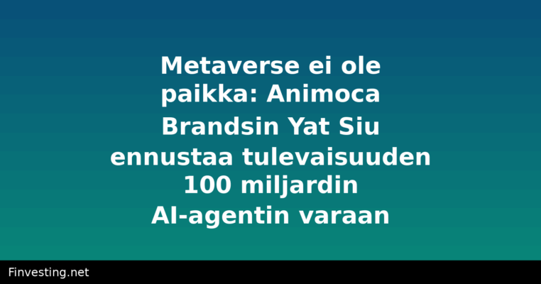 Metaverse ei ole paikka: Animoca Brandsin Yat Siu ennustaa tulevaisuuden 100 miljardin AI-agentin varaan