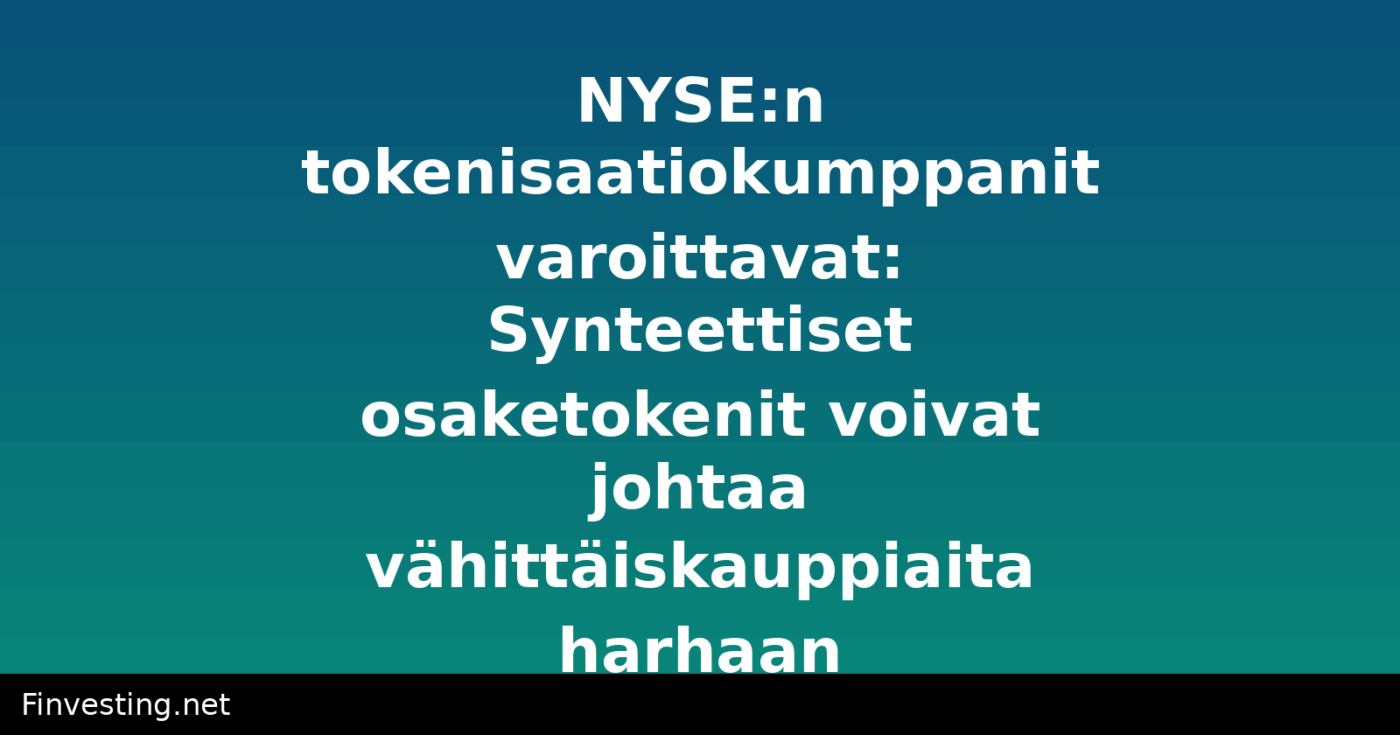 NYSE:n tokenisaatiokumppanit varoittavat: Synteettiset osaketokenit voivat johtaa vähittäiskauppiaita harhaan