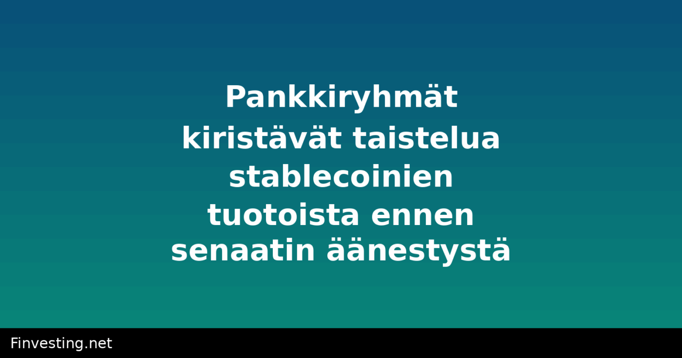 Pankkiryhmät kiristävät taistelua stablecoinien tuotoista ennen senaatin äänestystä
