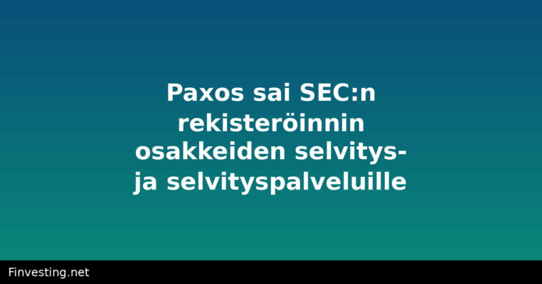 Paxos sai SEC:n rekisteröinnin osakkeiden selvitys- ja selvityspalveluille