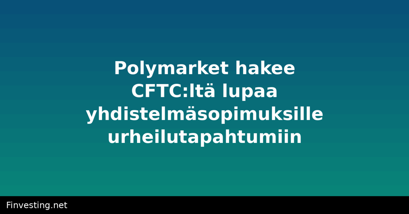 Polymarket hakee CFTC:ltä lupaa yhdistelmäsopimuksille urheilutapahtumiin