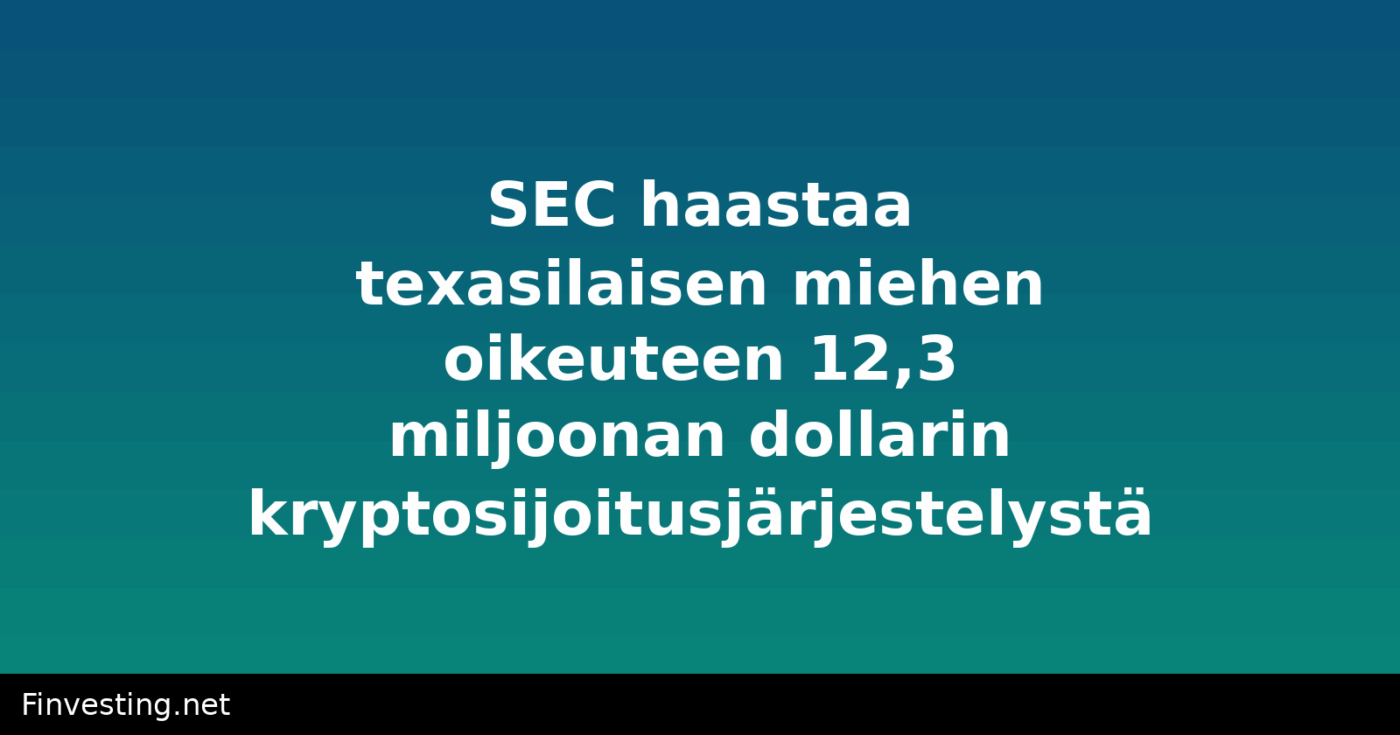 SEC haastaa texasilaisen miehen oikeuteen 12,3 miljoonan dollarin kryptosijoitusjärjestelystä
