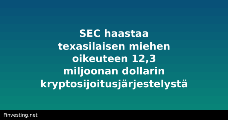 SEC haastaa texasilaisen miehen oikeuteen 12,3 miljoonan dollarin kryptosijoitusjärjestelystä