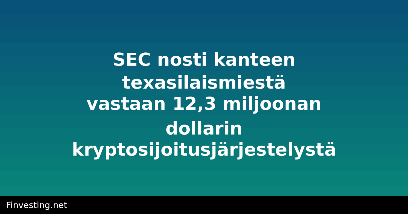 SEC nosti kanteen texasilaismiestä vastaan 12,3 miljoonan dollarin kryptosijoitusjärjestelystä