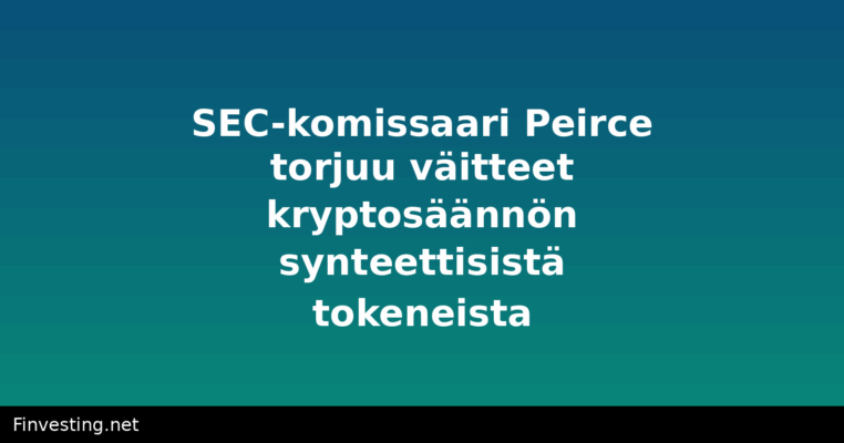 SEC-komissaari Peirce torjuu väitteet kryptosäännön synteettisistä tokeneista