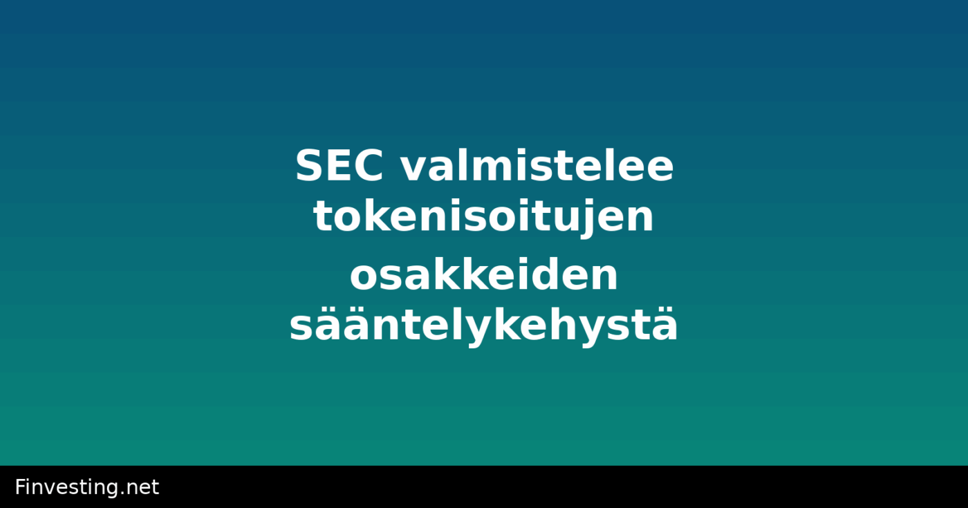 SEC valmistelee tokenisoitujen osakkeiden sääntelykehystä