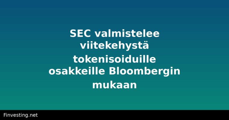 SEC valmistelee viitekehystä tokenisoiduille osakkeille Bloombergin mukaan