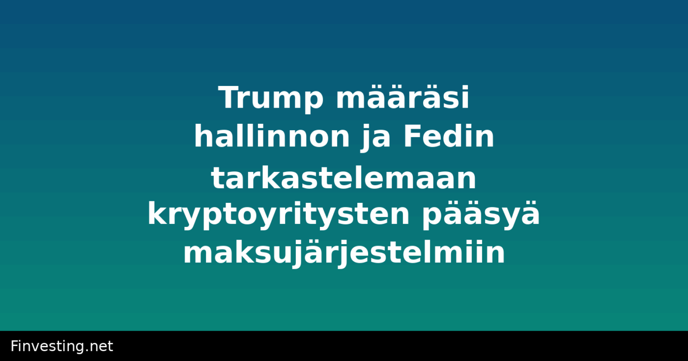 Trump määräsi hallinnon ja Fedin tarkastelemaan kryptoyritysten pääsyä maksujärjestelmiin