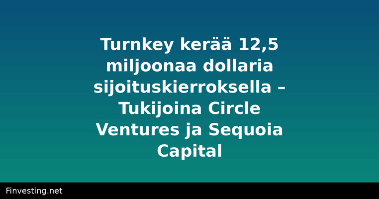 Turnkey kerää 12,5 miljoonaa dollaria sijoituskierroksella – Tukijoina Circle Ventures ja Sequoia Capital
