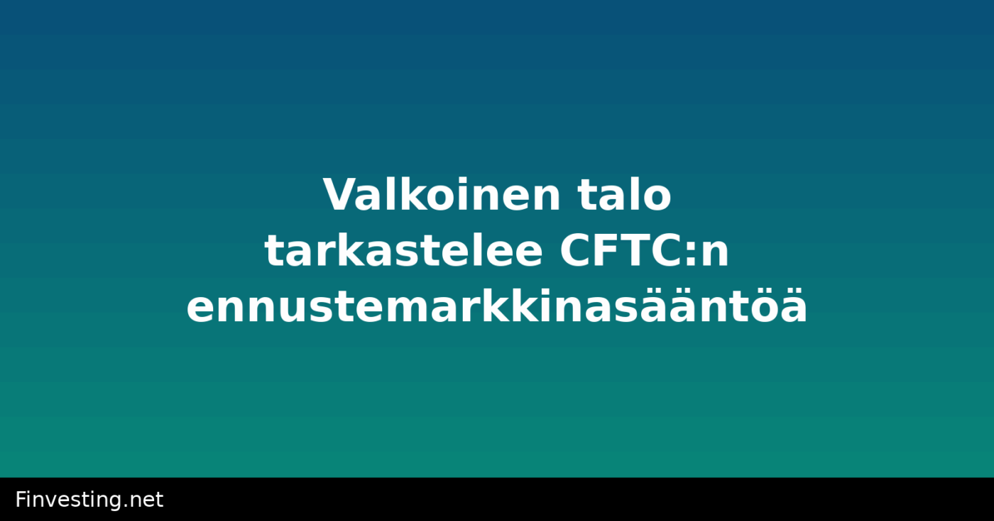 Valkoinen talo tarkastelee CFTC:n ennustemarkkinasääntöä