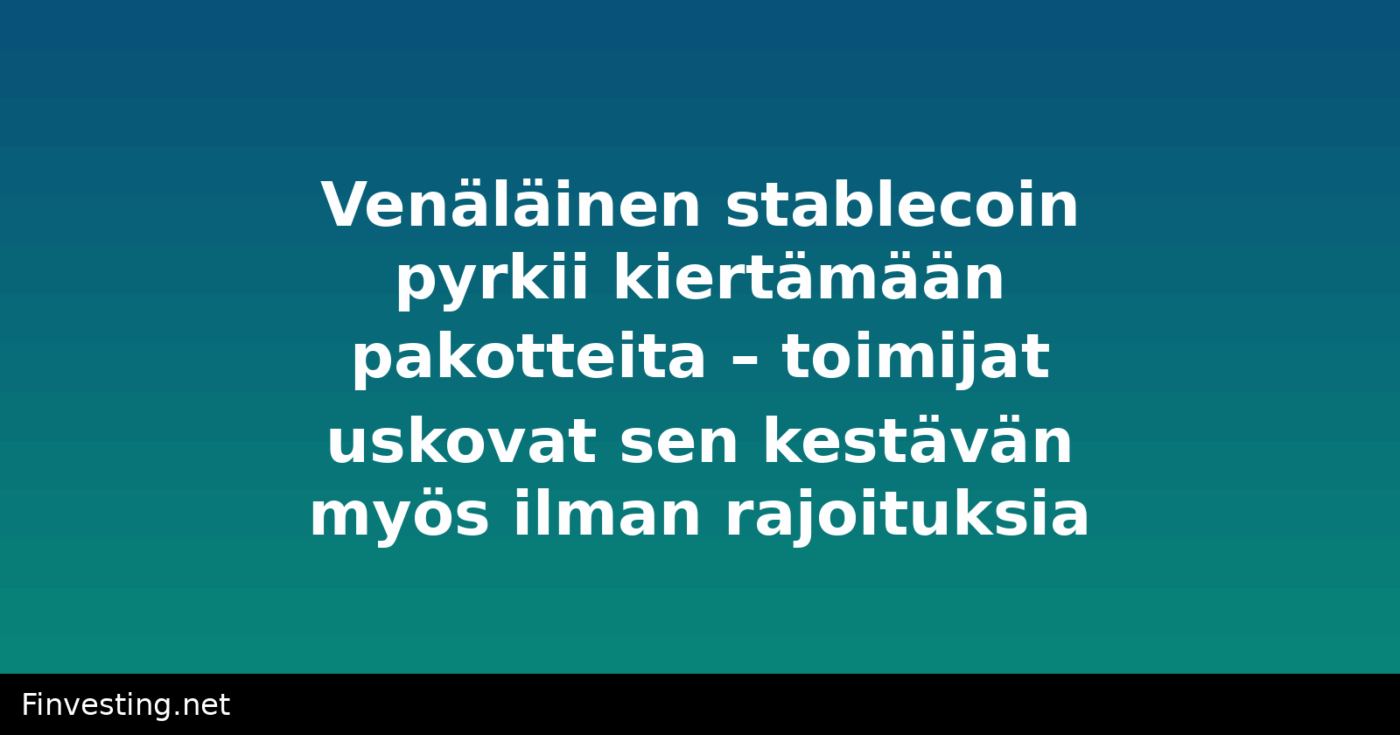 Venäläinen stablecoin pyrkii kiertämään pakotteita – toimijat uskovat sen kestävän myös ilman rajoituksia
