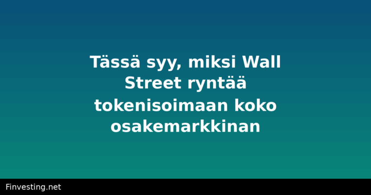 Tässä syy, miksi Wall Street ryntää tokenisoimaan koko osakemarkkinan