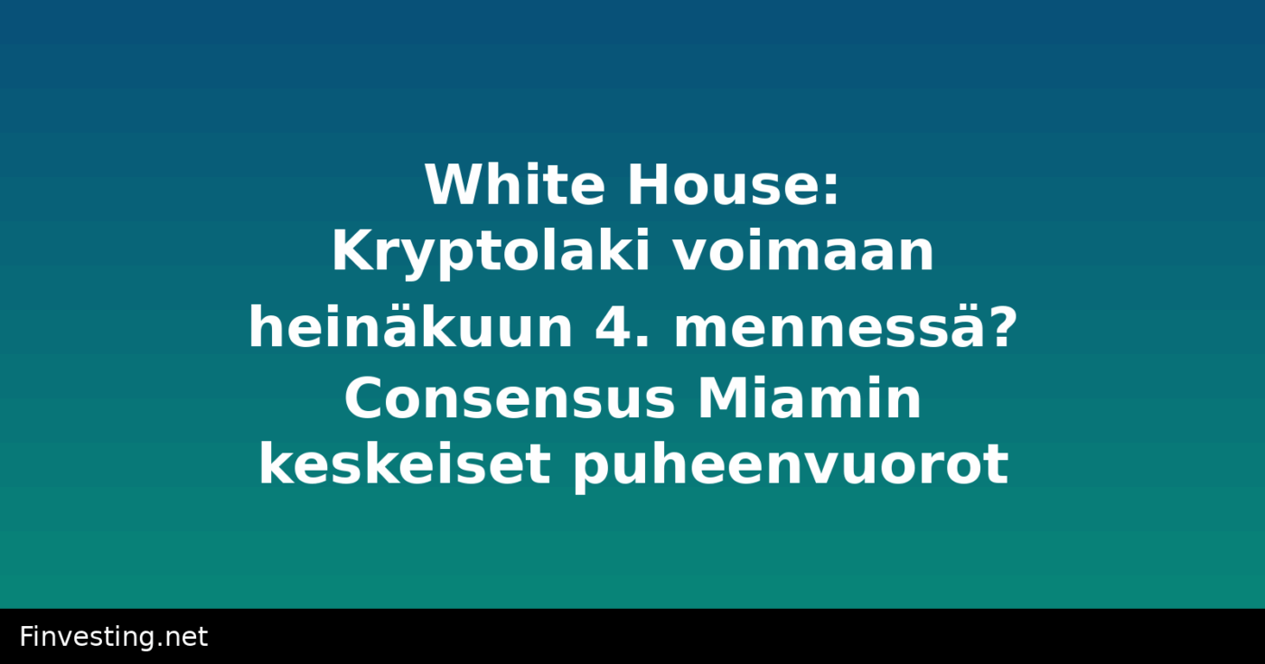 White House: Kryptolaki voimaan heinäkuun 4. mennessä? Consensus Miamin keskeiset puheenvuorot