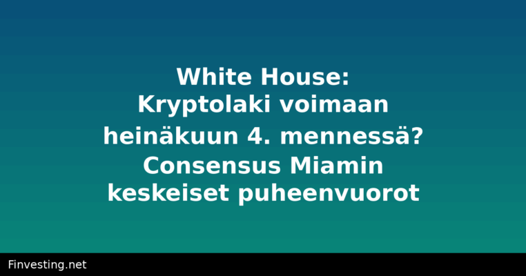 White House: Kryptolaki voimaan heinäkuun 4. mennessä? Consensus Miamin keskeiset puheenvuorot